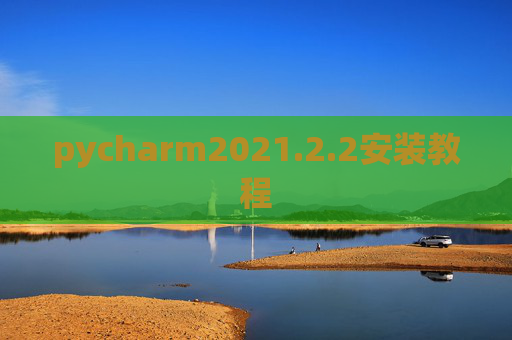pycharm2021.2.2安装教程 pycharm2021.2.2安装教程